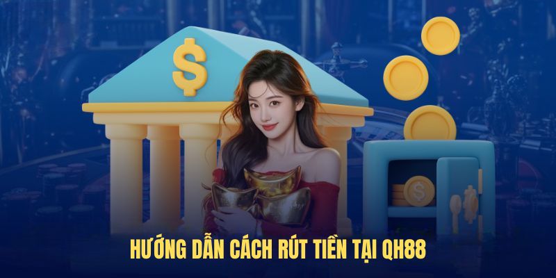 Hướng dẫn cách rút tiền tại QH88
